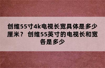 创维55寸4k电视长宽具体是多少厘米？ 创维55英寸的电视长和宽各是多少